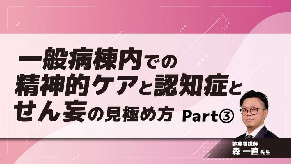 一般病棟内での精神的ケアと認知症とせん妄の見極め方　Part③見分け方と精神ケア