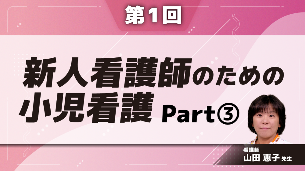 新人看護師のための小児看護　【第1回】新人看護師のための小児看護　Part③子どもの入院環境を調整する技術