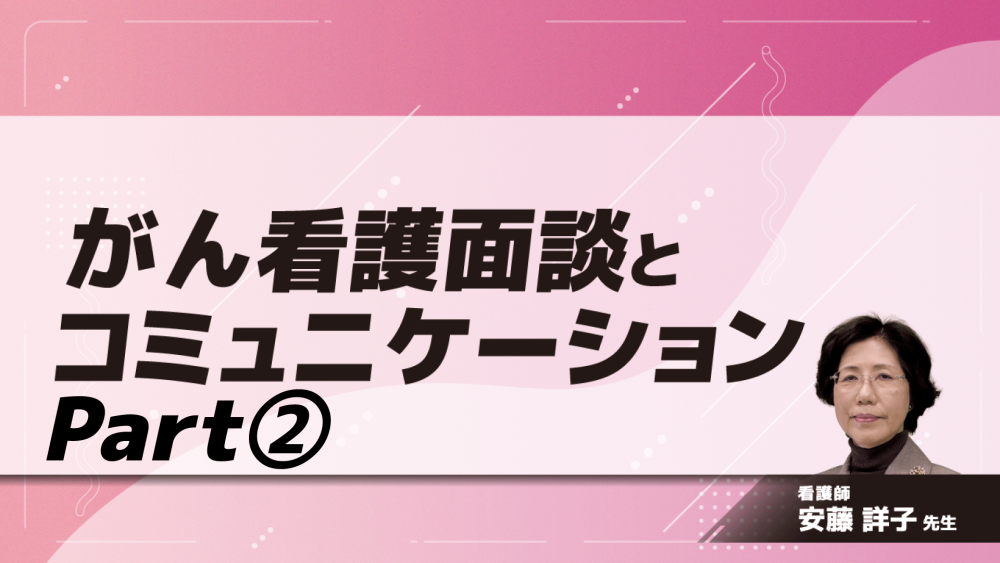 がん看護面談とコミュニケーション　Part②｢探索｣｢傾聴と受容｣