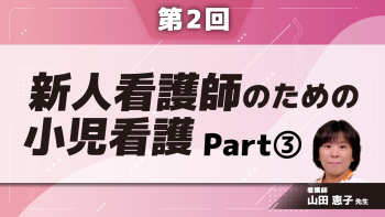 新人看護師のための小児看護 【第2回】新人看護師のための小児看護 Part③子どものフィジカルアセスメント(3)