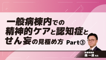 一般病棟内での精神的ケアと認知症とせん妄の見極め方 Part③見分け方と精神ケア