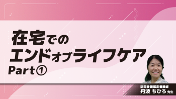 在宅でのエンドオブライフケア　Part①エンドオブライフケアとは