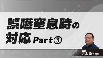 誤嚥窒息時の対応　Part③トラブル事例からひも解く