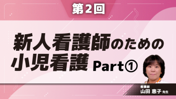 新人看護師のための小児看護 【第2回】新人看護師のための小児看護 Part①子どものフィジカルアセスメント(1)