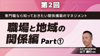 専門職なら知っておきたい関係構築のマネジメント 【第2回】職場と地域の関係編 Part①職場での人間関係の整え方
