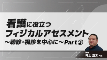看護に役立つフィジカルアセスメント～聴診・視診を中心に～　Part③視診・打診(1)