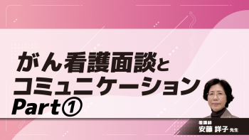 がん看護面談とコミュニケーション　Part①｢準備｣｢聴く姿勢｣