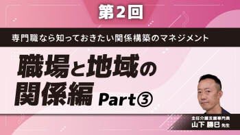 専門職なら知っておきたい関係構築のマネジメント 【第2回】職場と地域の関係編 Part③気づきを築きへ 関係構築のススメ