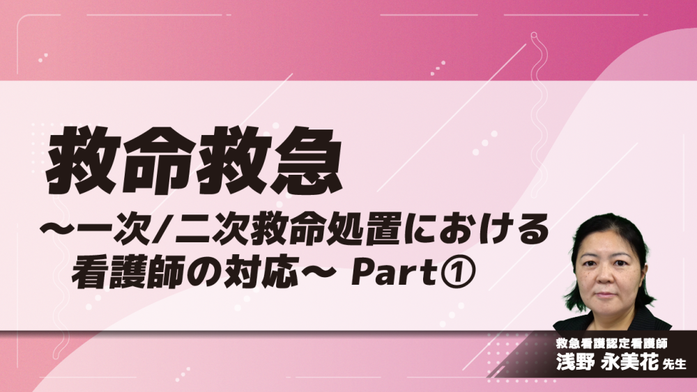 救命救急～一次/二次救命処置における看護師の対応～　Part①一次救命処置