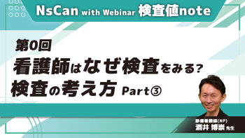 NsCan with Webinar 検査値note　【第0回】看護師はなぜ検査をみる？検査の考え方　Part③