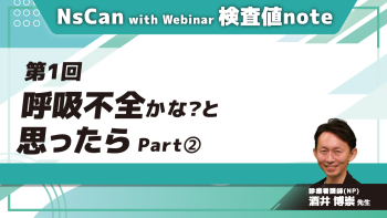 NsCan with Webinar 検査値note 【第1回】呼吸不全かな？と思ったら Part②
