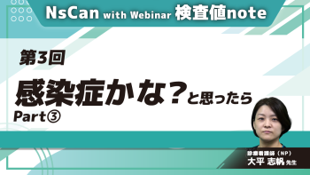 NsCan with Webinar 検査値note　【第3回】感染症かな？と思ったら　Part③症例から学ぶアセスメント