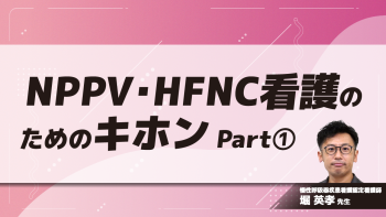 NPPV・HFNC看護のためのキホン　Part①NPPV/HFNCの特徴