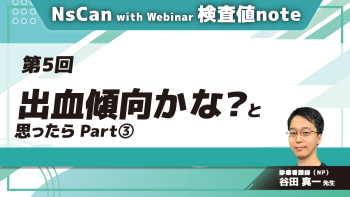 NsCan with Webinar 検査値note 【第5回】出血傾向かな？と思ったら Part③症例
