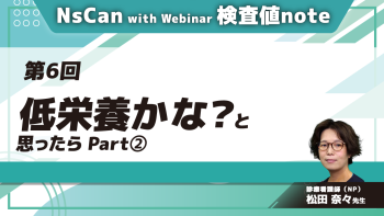 NsCan with Webinar 検査値note 【第6回】低栄養かな？と思ったら Part②症例から学ぶアセスメント