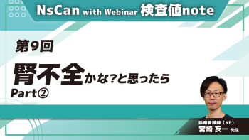 NsCan with Webinar 検査値note 【第9回】腎不全かな?と思ったら Part②腎不全と検査