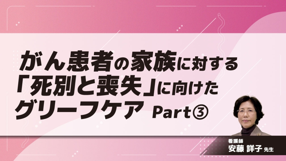 がん患者の家族に対する「死別と喪失」に向けたグリーフケア Part③看護師主体で関わる支援