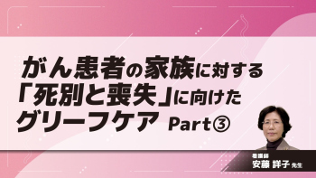 がん患者の家族に対する「死別と喪失」に向けたグリーフケア Part③看護師主体で関わる支援