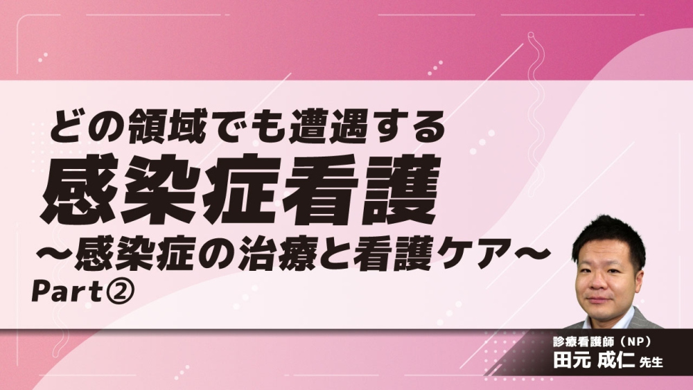 どの領域でも遭遇する感染症看護～感染症の治療と看護ケア～ Part②