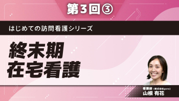 はじめての訪問看護シリーズ 【第3回】終末期在宅看護 Part③グリーフケア