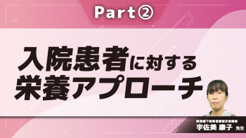 入院患者に対する栄養アプローチ  Part②リハ栄養の考え方/口腔ケア・嚥下評価