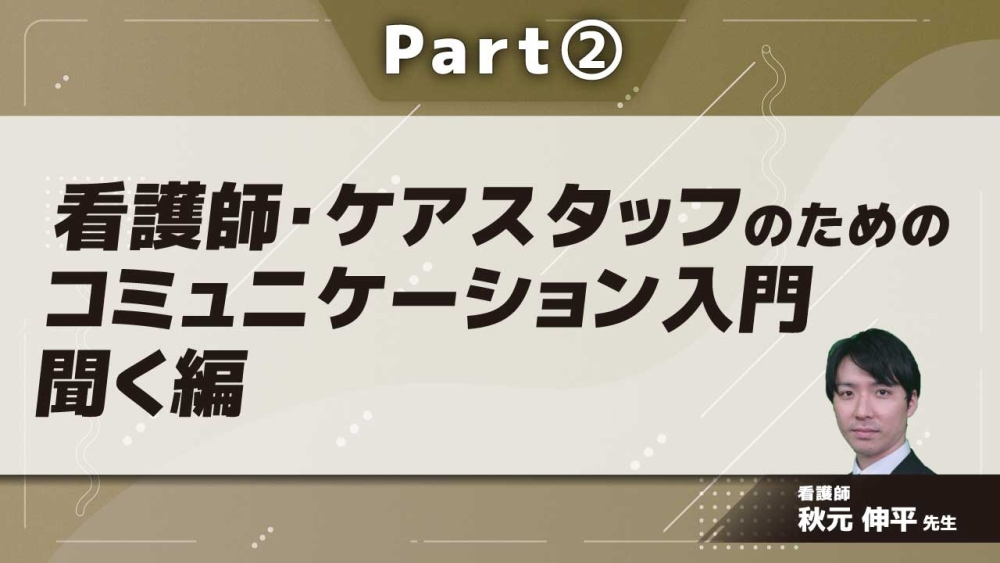看護師・ケアスタッフのためのコミュニケーション入門　聞く編  Part②