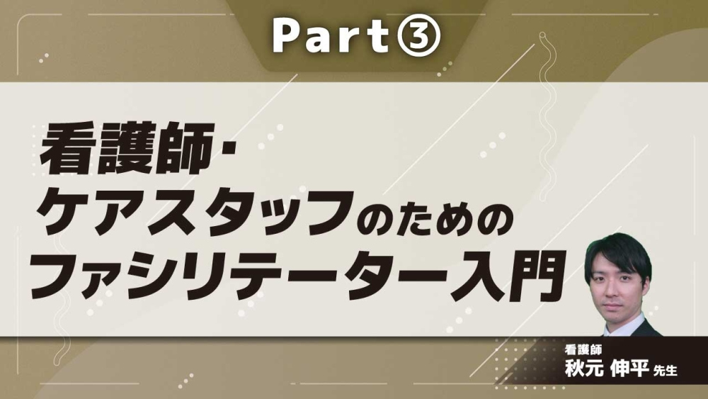 看護師・ケアスタッフのためのファシリテーター入門  Part③
