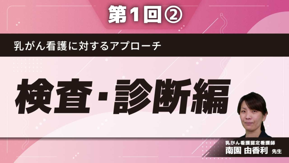乳がん看護に対するアプローチ 【第1回】検査・診断編 Part②検査2