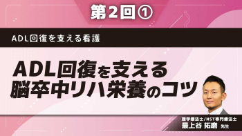 ADL回復を支える看護 【第2回】ADL回復を支える脳卒中リハ栄養のコツ Part①脳卒中リハビリテーション