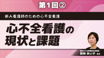 新人看護師のための心不全看護 【第1回】心不全看護の現状と課題 Part②我が国の心不全の現状と課題