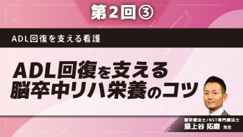 ADL回復を支える看護 【第2回】ADL回復を支える脳卒中リハ栄養のコツ Part③栄養サポートの実践