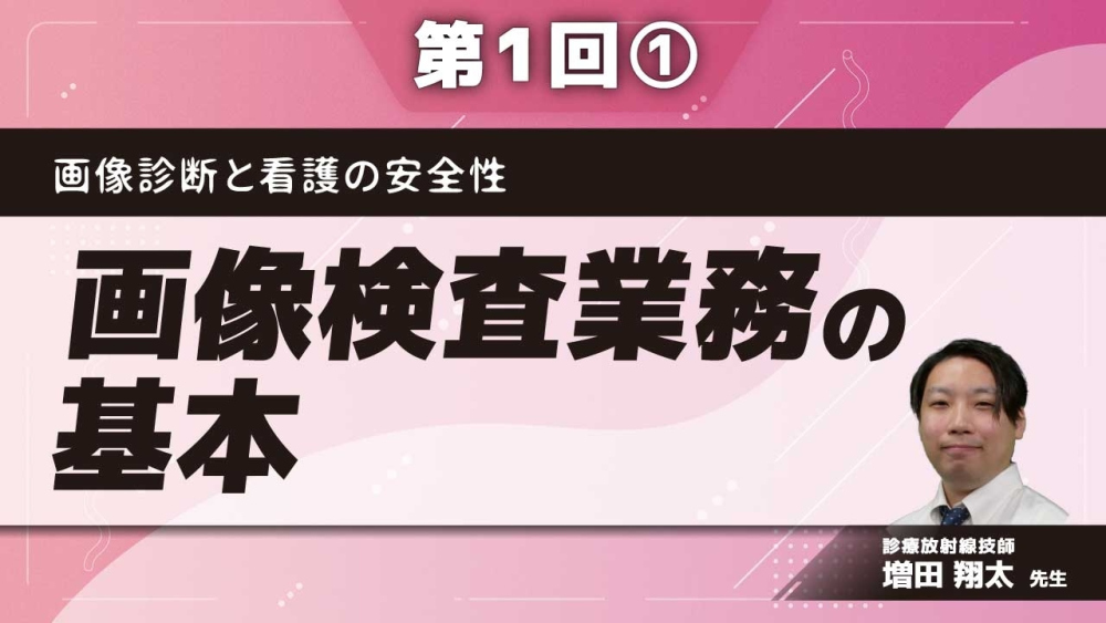 画像診断と看護の安全性 【第1回】画像検査業務の基本 Part①はじめに