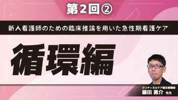 新人看護師のための臨床推論を用いた急性期看護ケア 【第2回】循環編 Part②