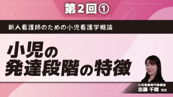 新人看護師のための小児看護学概論 【第2回】小児の発達段階の特徴 Part①子どもの成長と発達 新生児期～幼児期