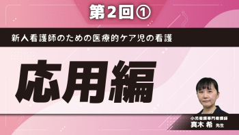 新人看護師のための医療的ケア児の看護 【第2回】応用編 Part①退院支援と実際
