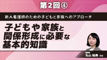 新人看護師のための子どもと家族へのアプローチ 【第2回】子どもや家族と関係形成に必要な基本的知識 Part④子どもと家族の意思決定のための支援