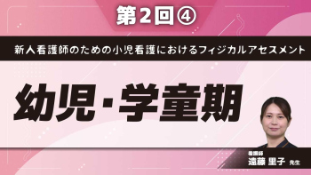 新人看護師のための小児看護におけるフィジカルアセスメント 【第2回】幼児・学童期　 Part④事例