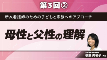 新人看護師のための子どもと家族へのアプローチ 【第3回】母性と父性の理解 Part②新生児の家族の理解と看護