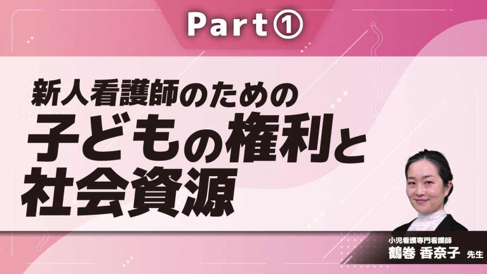 新人看護師のための子どもの権利と社会資源  Part①子どもの権利