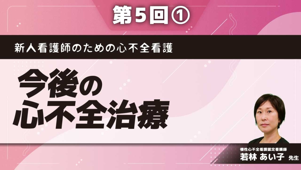 新人看護師のための心不全看護 【第5回】今後の心不全治療 Part①最新の心不全治療