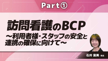 訪問看護のBCP～利用者様・スタッフの安全と連携の確保に向けて～ Part①BCPとは/訪問看護ステーションのリスク