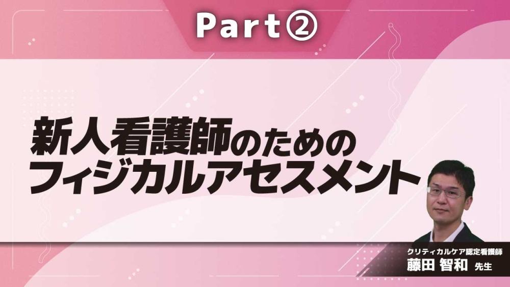 新人看護師のためのフィジカルアセスメント  Part②いつものケアが変わる！ 循環と腹部所見