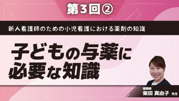 新人看護師のための小児看護における薬剤の知識【第3回】子どもの与薬に必要な知識 Part②経口与薬、経腸与薬