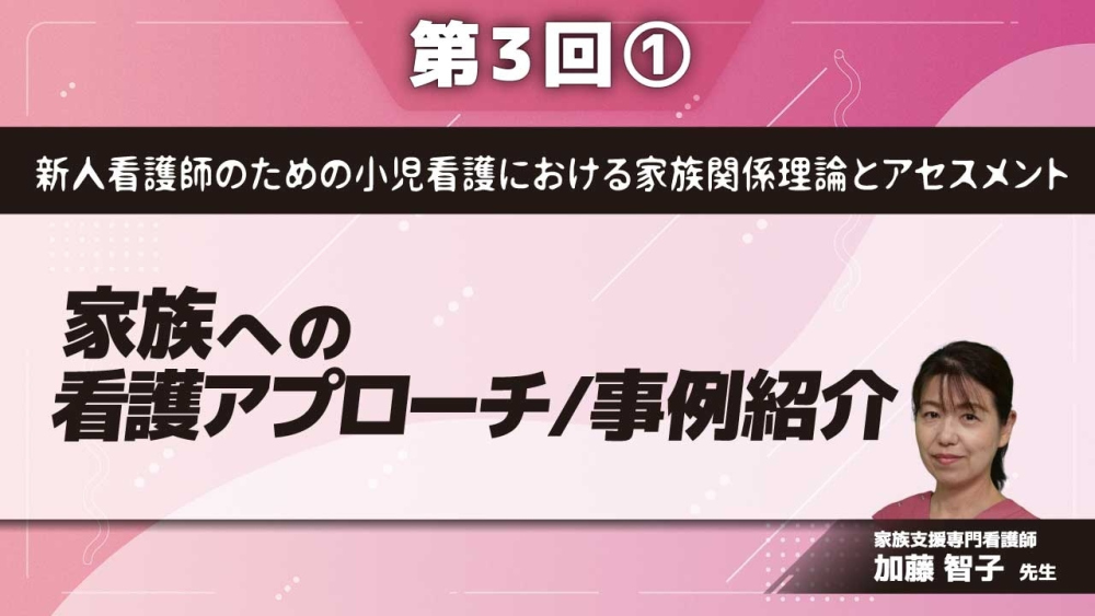 新人看護師のための小児看護における家族関係理論とアセスメント【第3回】家族への看護アプローチ/事例紹介 Part①家族への看護アプローチ