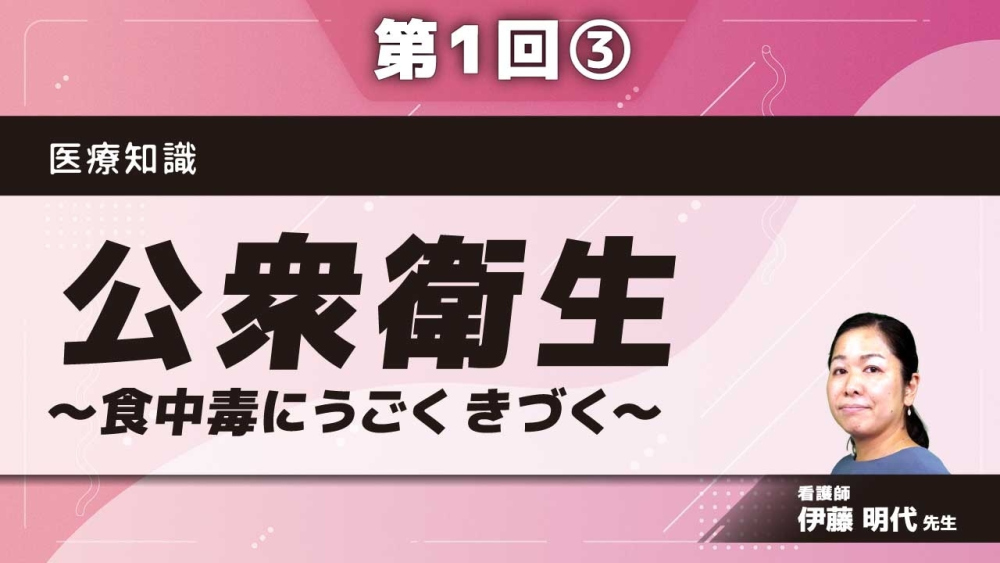 医療知識(ナース) 【第1回】公衆衛生~食中毒にうごく きづく~ Part③食中毒に関する基礎知識-気づくために-