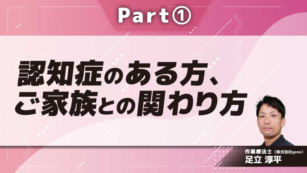認知症のある方、ご家族との関わり方  Part①認知症について/訪問看護としての関わり